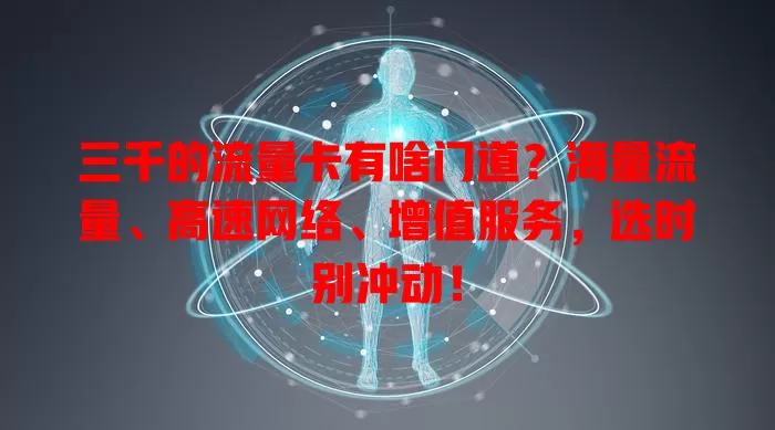 三千的流量卡有啥门道？海量流量、高速网络、增值服务，选时别冲动！