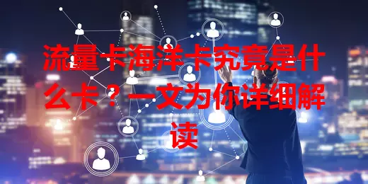 流量卡海洋卡究竟是什么卡？一文为你详细解读