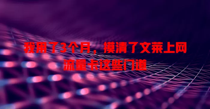 我用了3个月，摸清了文莱上网流量卡这些门道