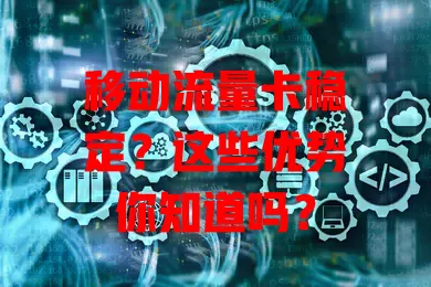 移动流量卡稳定？这些优势你知道吗？