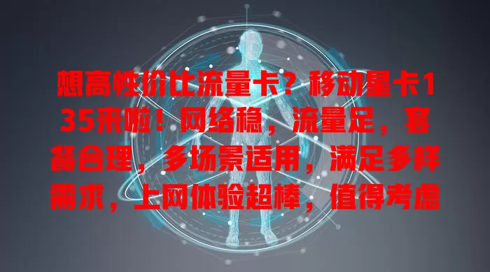 想高性价比流量卡？移动星卡135来啦！网络稳，流量足，套餐合理，多场景适用，满足多样需求，上网体验超棒，值得考虑！