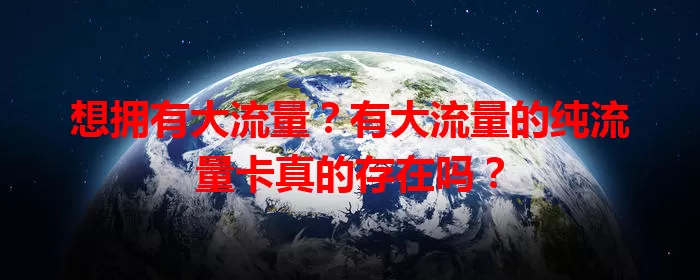 想拥有大流量？有大流量的纯流量卡真的存在吗？
