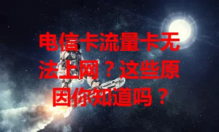 电信卡流量卡无法上网？这些原因你知道吗？