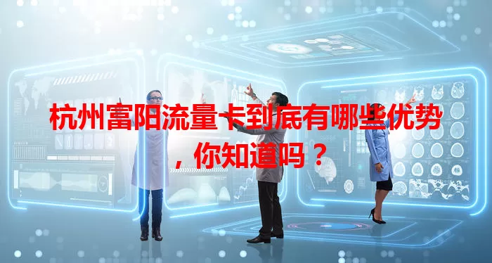杭州富阳流量卡到底有哪些优势，你知道吗？