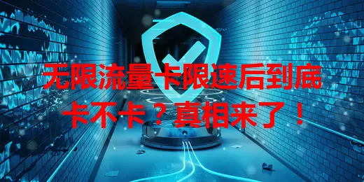 无限流量卡限速后到底卡不卡？真相来了！