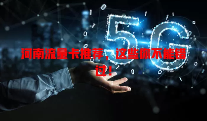 河南流量卡推荐，这些你不能错过！