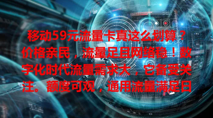 移动59元流量卡真这么划算？价格亲民，流量足且网络稳！数字化时代流量需求大，它备受关注。额度可观，通用流量满足日常。网络稳定少卡顿，不同需求可按需搭配，值得考虑！