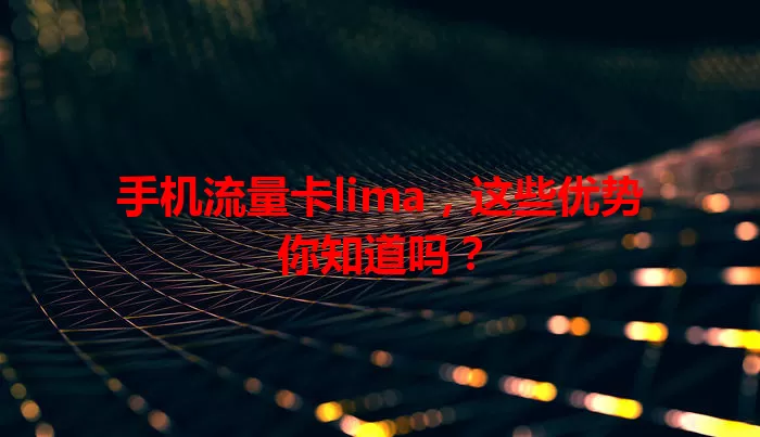 手机流量卡lima，这些优势你知道吗？