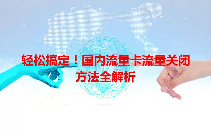 轻松搞定！国内流量卡流量关闭方法全解析