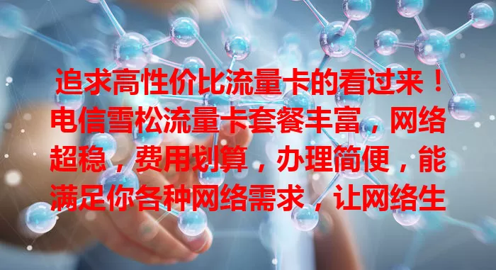 追求高性价比流量卡的看过来！电信雪松流量卡套餐丰富，网络超稳，费用划算，办理简便，能满足你各种网络需求，让网络生活更便捷畅快！