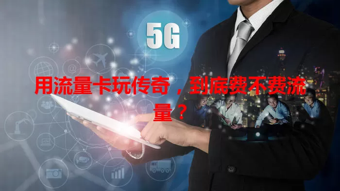 用流量卡玩传奇，到底费不费流量？