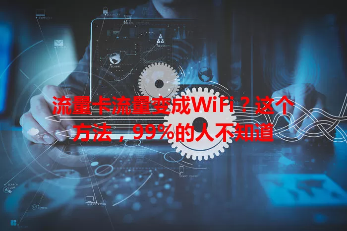 流量卡流量变成WiFi？这个方法，99%的人不知道