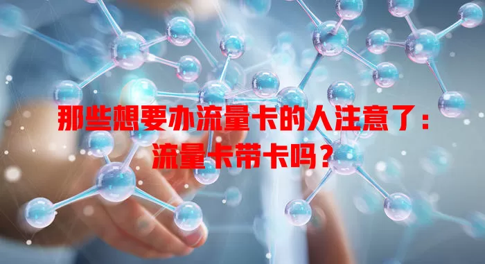 那些想要办流量卡的人注意了：流量卡带卡吗？