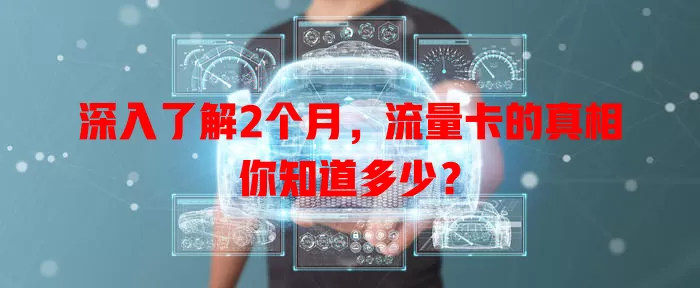 深入了解2个月，流量卡的真相你知道多少？