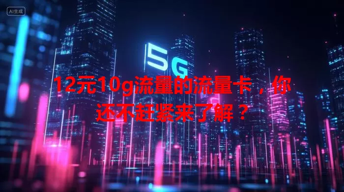 12元10g流量的流量卡，你还不赶紧来了解？