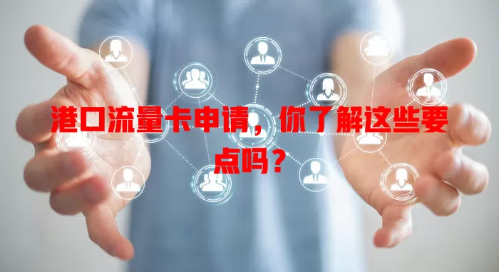 港口流量卡申请，你了解这些要点吗？