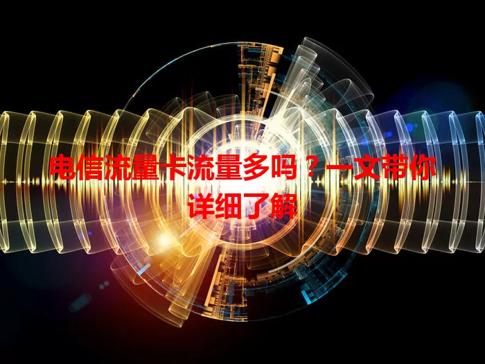 电信流量卡流量多吗？一文带你详细了解