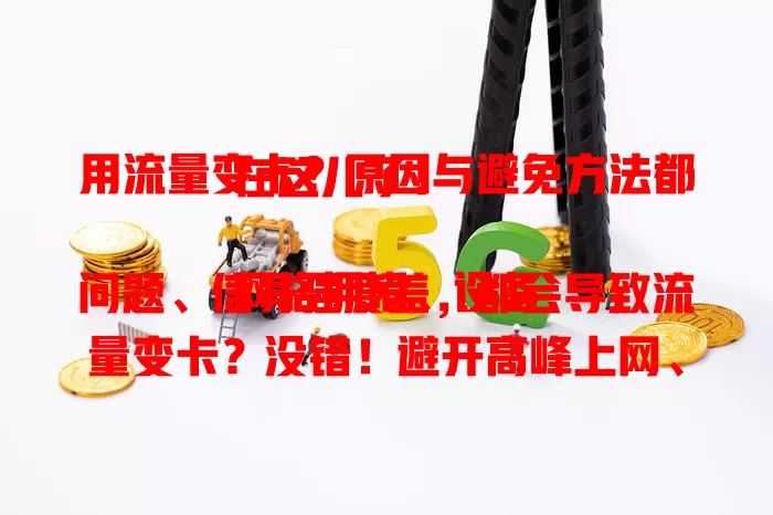 用流量变卡？原因与避免方法都在这儿了！

网络拥堵、设备问题、信号强度差，都会导致流量变卡？没错！避开高峰上网、优化设备性能、增强信号强度，就能避免流量变卡，享受顺畅网络，快重视起来！