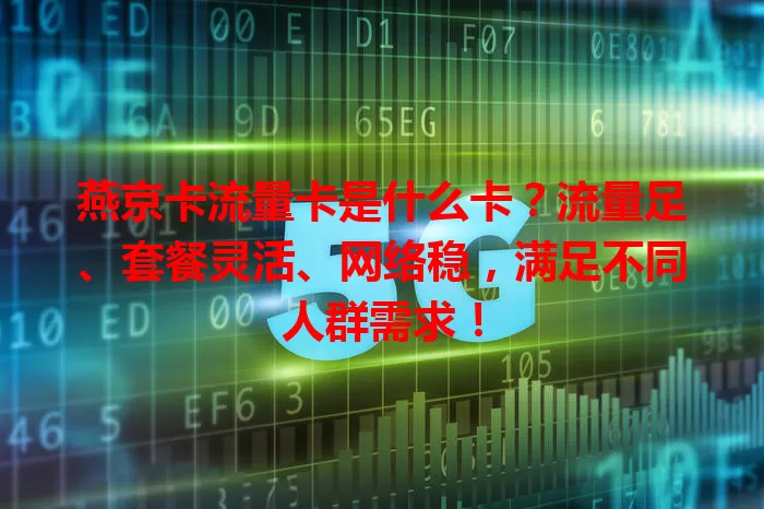 燕京卡流量卡是什么卡？流量足、套餐灵活、网络稳，满足不同人群需求！