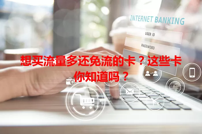 想买流量多还免流的卡？这些卡你知道吗？