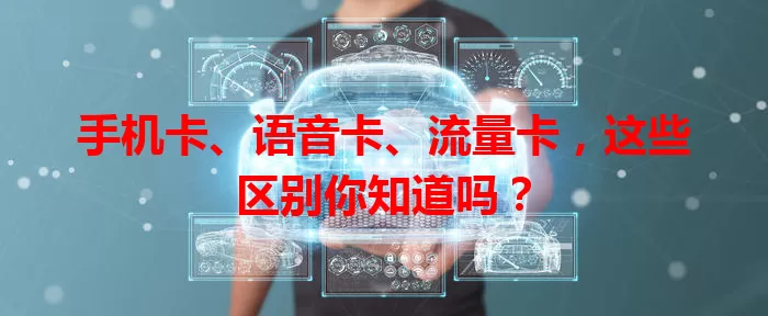 手机卡、语音卡、流量卡，这些区别你知道吗？