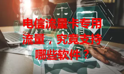 电信流量卡专用流量，究竟支持哪些软件？