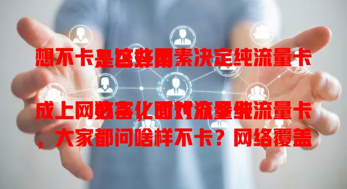 想不卡？这些因素决定纯流量卡是否好用

数字化时代流量卡成上网必备，面对众多纯流量卡，大家都问啥样不卡？网络覆盖、套餐合理性、卡的质量稳定性及服务质量，综合考量这些因素，才能挑到合适纯流量卡，畅享顺畅上网体验