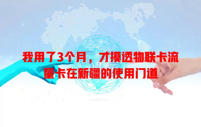 我用了3个月，才摸透物联卡流量卡在新疆的使用门道