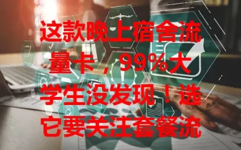 这款晚上宿舍流量卡，99%大学生没发现！选它要关注套餐流量、网速、费用及信号，综合考量多因素，畅享宿舍夜晚网络乐趣！