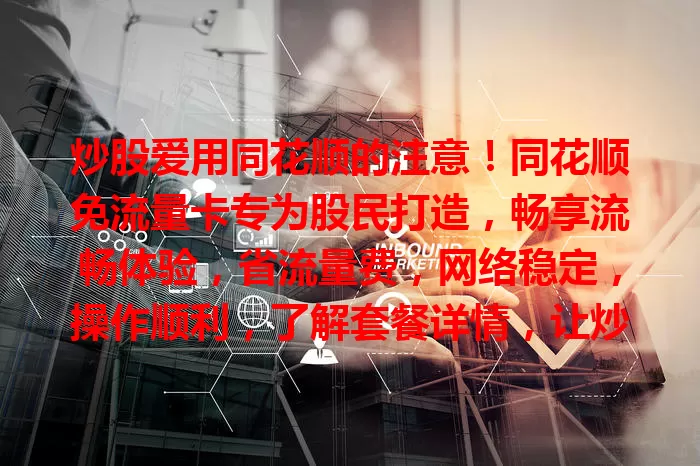 炒股爱用同花顺的注意！同花顺免流量卡专为股民打造，畅享流畅体验，省流量费，网络稳定，操作顺利，了解套餐详情，让炒股更轻松，快来考虑！