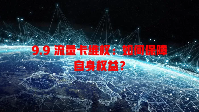 9.9 流量卡维权：如何保障自身权益？