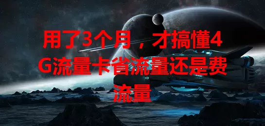 用了3个月，才搞懂4G流量卡省流量还是费流量