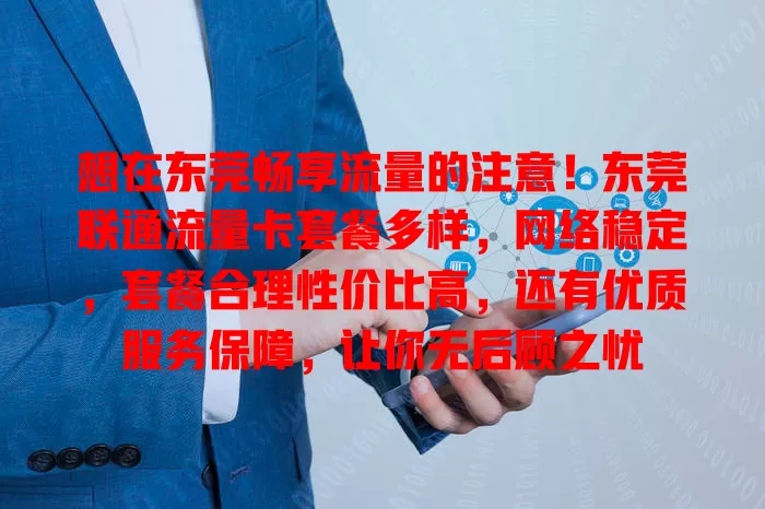 想在东莞畅享流量的注意！东莞联通流量卡套餐多样，网络稳定，套餐合理性价比高，还有优质服务保障，让你无后顾之忧