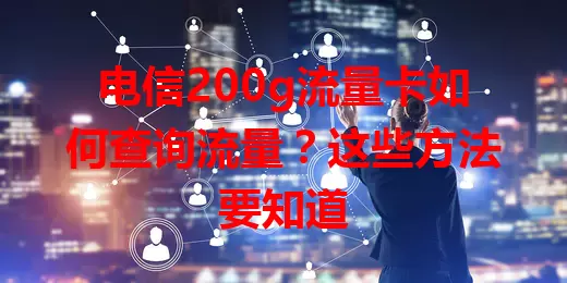 电信200g流量卡如何查询流量？这些方法要知道