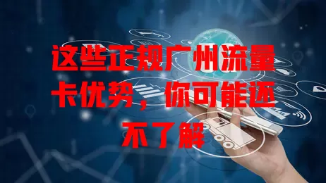 这些正规广州流量卡优势，你可能还不了解