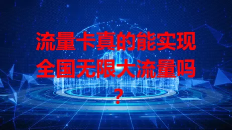 流量卡真的能实现全国无限大流量吗？