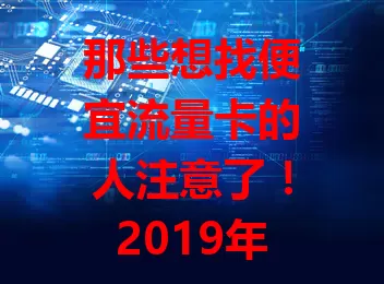 那些想找便宜流量卡的人注意了！2019年有哪些好选择？