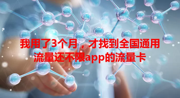 我用了3个月，才找到全国通用流量还不限app的流量卡