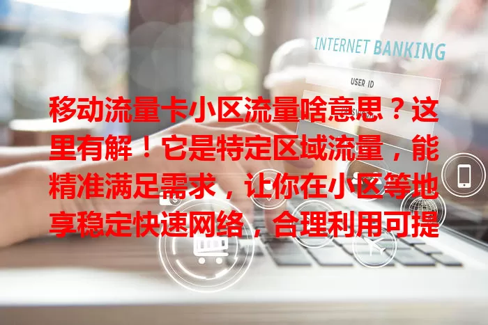 移动流量卡小区流量啥意思？这里有解！它是特定区域流量，能精准满足需求，让你在小区等地享稳定快速网络，合理利用可提升网络体验，别再懵圈啦！