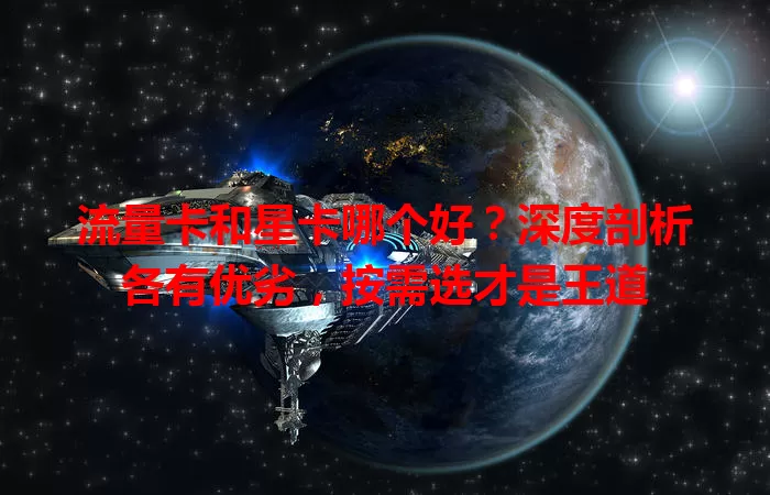 流量卡和星卡哪个好？深度剖析各有优劣，按需选才是王道