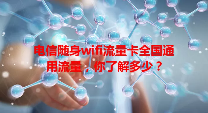 电信随身wifi流量卡全国通用流量，你了解多少？