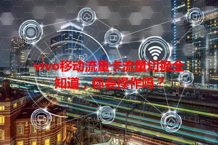 vivo移动流量卡流量切换全知道，你会操作吗？