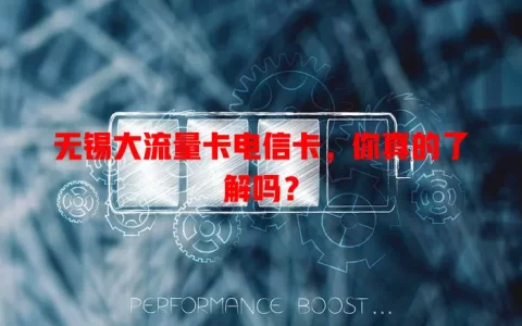 无锡大流量卡电信卡，你真的了解吗？