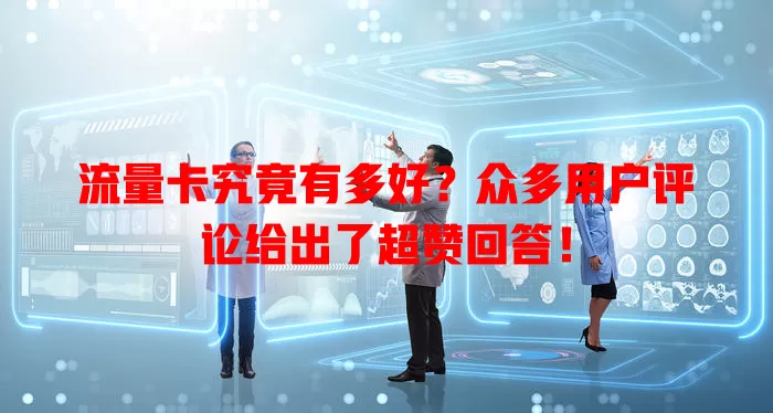 流量卡究竟有多好？众多用户评论给出了超赞回答！