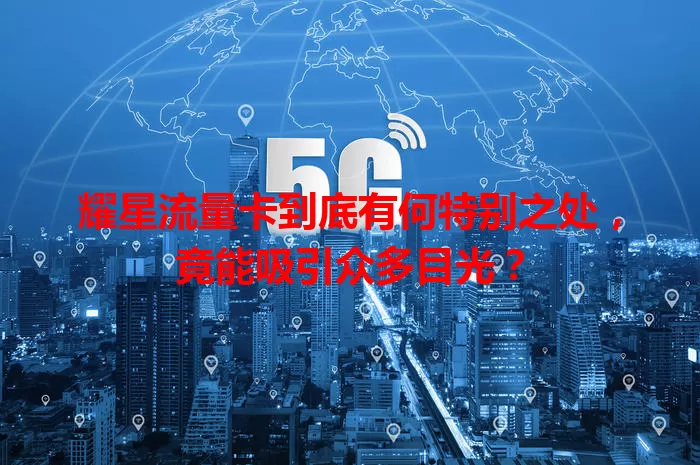 耀星流量卡到底有何特别之处，竟能吸引众多目光？