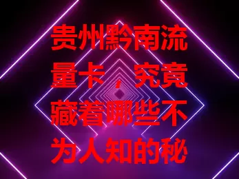 贵州黔南流量卡，究竟藏着哪些不为人知的秘密？