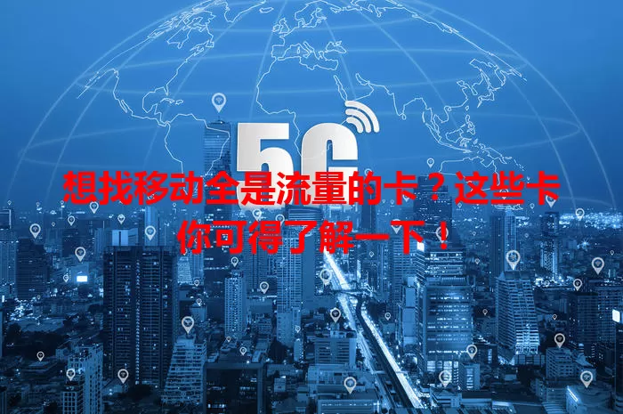 想找移动全是流量的卡？这些卡你可得了解一下！