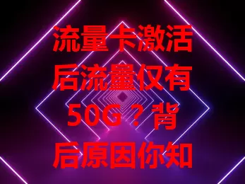 流量卡激活后流量仅有50G？背后原因你知道吗