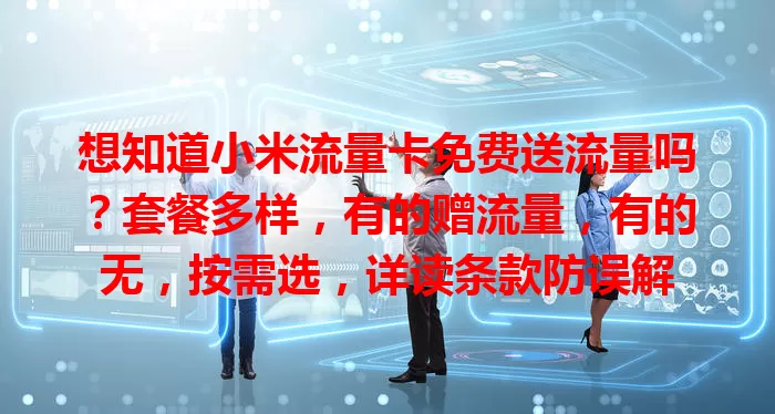 想知道小米流量卡免费送流量吗？套餐多样，有的赠流量，有的无，按需选，详读条款防误解