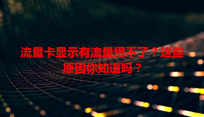 流量卡显示有流量用不了？这些原因你知道吗？